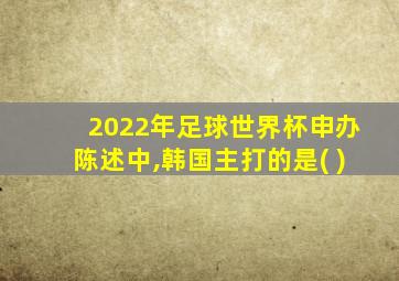 2022年足球世界杯申办陈述中,韩国主打的是( )